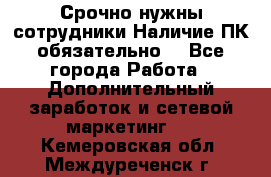 Срочно нужны сотрудники.Наличие ПК обязательно! - Все города Работа » Дополнительный заработок и сетевой маркетинг   . Кемеровская обл.,Междуреченск г.